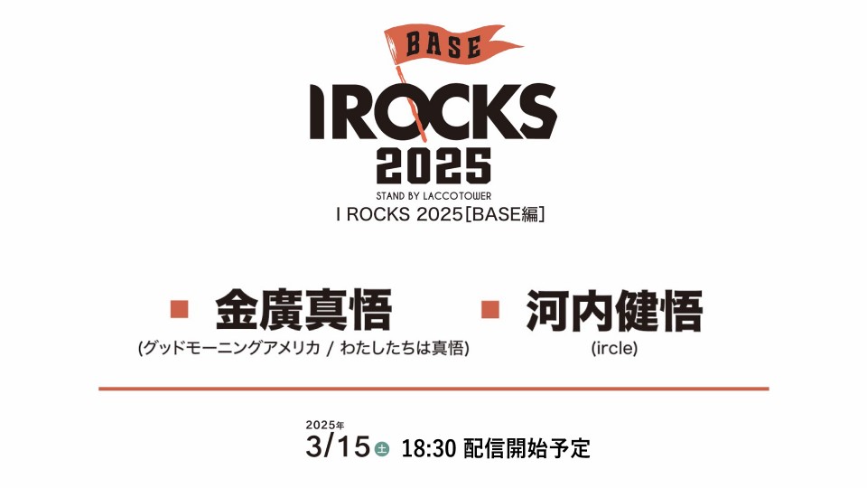 I ROCKS 2025 [BASE編] 金廣真悟(グッドモーニングアメリカ) / 河内健悟(ircle)
